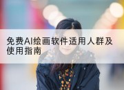 免费AI绘画软件适用人群及使用指南