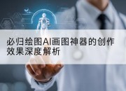 必归绘图AI画图神器的创作效果深度解析