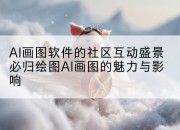 AI画图软件的社区互动盛景必归绘图AI画图的魅力与影响