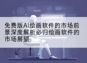 免费版AI绘画软件的市场前景深度解析必归绘画软件的市场展望