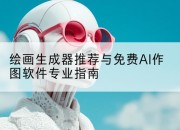 绘画生成器推荐与免费AI作图软件专业指南