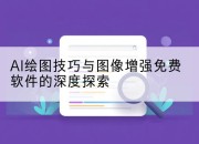 AI绘图技巧与图像增强免费软件的深度探索