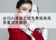 必归AI漫画生成免费指南高质量深度解析