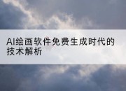 AI绘画软件免费生成时代的技术解析