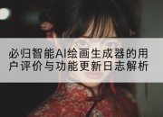 必归智能AI绘画生成器的用户评价与功能更新日志解析