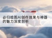 必归绘图AI创作效果与神器的魅力深度剖析