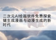 二次元AI绘画软件免费探索键生成漫画与动漫生成的新时代