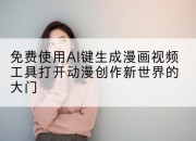 免费使用AI键生成漫画视频工具打开动漫创作新世界的大门