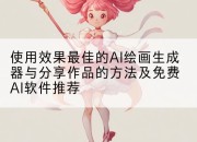使用效果最佳的AI绘画生成器与分享作品的方法及免费AI软件推荐