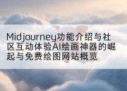 Midjourney功能介绍与社区互动体验AI绘画神器的崛起与免费绘图网站概览
