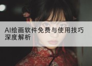 AI绘画软件免费与使用技巧深度解析