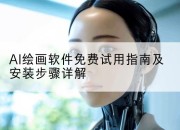 AI绘画软件免费试用指南及安装步骤详解