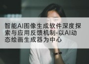 智能AI图像生成软件深度探索与应用反馈机制-以AI动态绘画生成器为中心