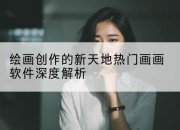 绘画创作的新天地热门画画软件深度解析