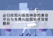 必归绘图AI画图神器的兼容平台与免费AI绘图软件深度解析