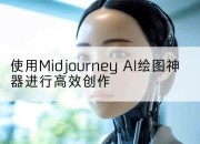 使用Midjourney AI绘图神器进行高效创作