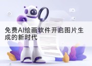 免费AI绘画软件开启图片生成的新时代