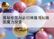 揭秘绘图AI必归神器与AI画图魔力探索