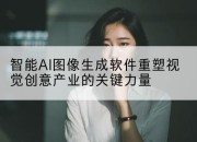 智能AI图像生成软件重塑视觉创意产业的关键力量