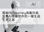 揭秘Midjourney高级功能免费AI绘画软件的一键生成艺术之旅