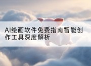 AI绘画软件免费指南智能创作工具深度解析