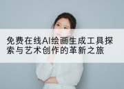 免费在线AI绘画生成工具探索与艺术创作的革新之旅