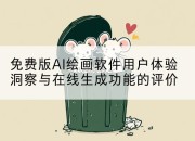 免费版AI绘画软件用户体验洞察与在线生成功能的评价