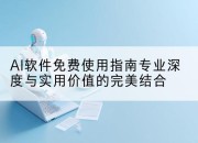AI软件免费使用指南专业深度与实用价值的完美结合