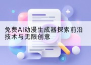 免费AI动漫生成器探索前沿技术与无限创意