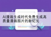 AI漫画生成时代免费生成高质量漫画图片的新纪元