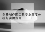 免费AI作图工具专业深度分析与实用指南