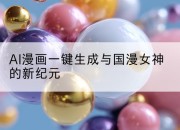 AI漫画一键生成与国漫女神的新纪元