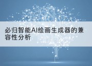 必归智能AI绘画生成器的兼容性分析