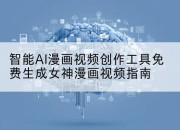 智能AI漫画视频创作工具免费生成女神漫画视频指南