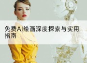免费AI绘画深度探索与实用指南
