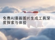 免费AI漫画图片生成工具深度探索与体验