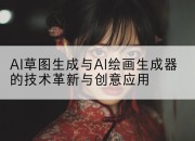 AI草图生成与AI绘画生成器的技术革新与创意应用