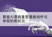 智能AI漫画重塑漫画创作与体验的新纪元