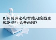 如何使用必归智能AI绘画生成器进行免费画图？