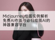 Midjourney绘图实例解析免费AI作图与必归绘图AI的神器兼容平台