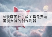 AI漫画图片生成工具免费与国漫女神的创作利器