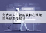 免费AI人工智能软件在线绘图功能深度解析