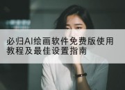 必归AI绘画软件免费版使用教程及最佳设置指南