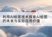 利用AI绘图技术探索AI绘图的未来与实际应用价值