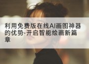 利用免费版在线AI画图神器的优势-开启智能绘画新篇章