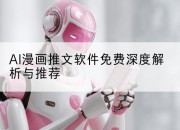 AI漫画推文软件免费深度解析与推荐
