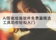 AI智能绘画软件免费篇精选工具助你轻松入门