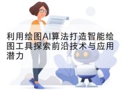 利用绘图AI算法打造智能绘图工具探索前沿技术与应用潜力