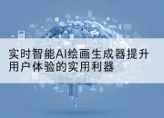 实时智能AI绘画生成器提升用户体验的实用利器