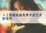 人工智能绘画免费开启艺术新境界